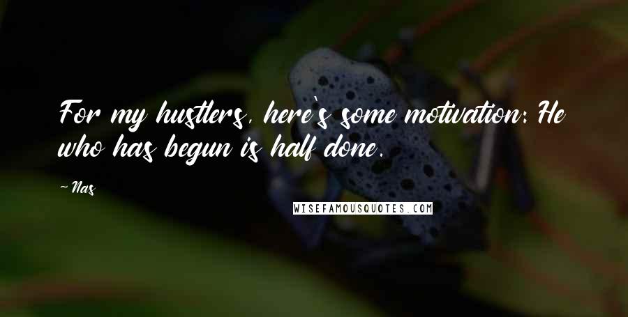 Nas Quotes: For my hustlers, here's some motivation: He who has begun is half done.