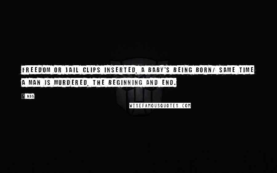 Nas Quotes: Freedom or jail clips inserted, a baby's being born/ Same time a man is murdered, the beginning and end.