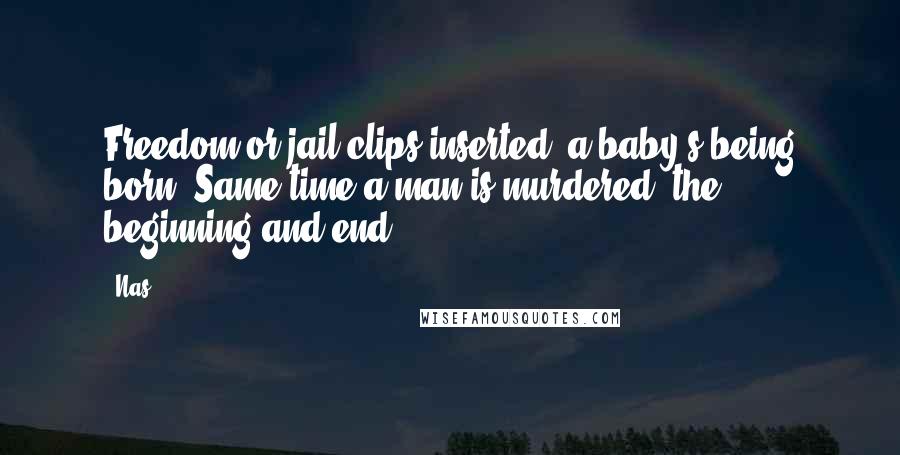 Nas Quotes: Freedom or jail clips inserted, a baby's being born/ Same time a man is murdered, the beginning and end.