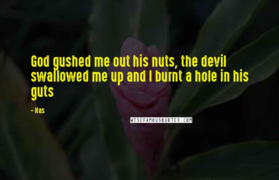 Nas Quotes: God gushed me out his nuts, the devil swallowed me up and I burnt a hole in his guts