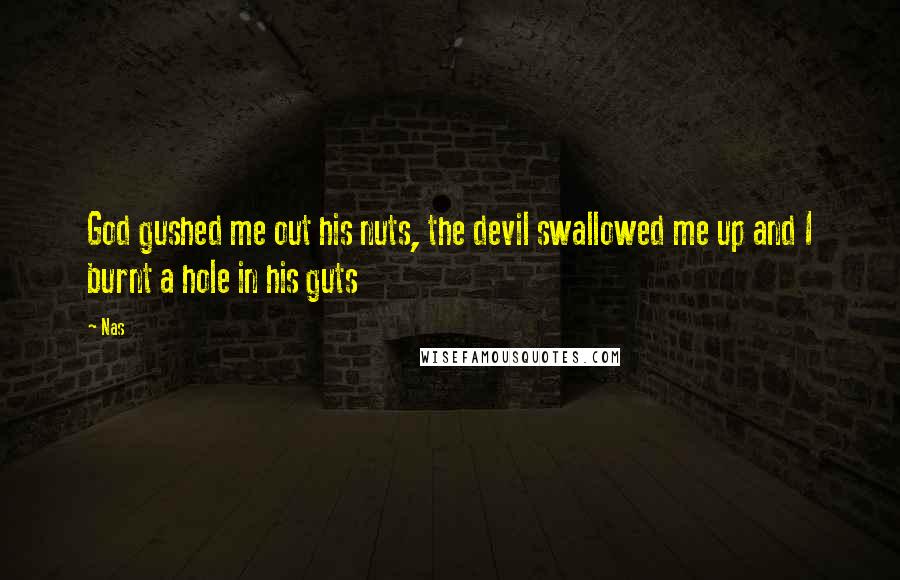 Nas Quotes: God gushed me out his nuts, the devil swallowed me up and I burnt a hole in his guts
