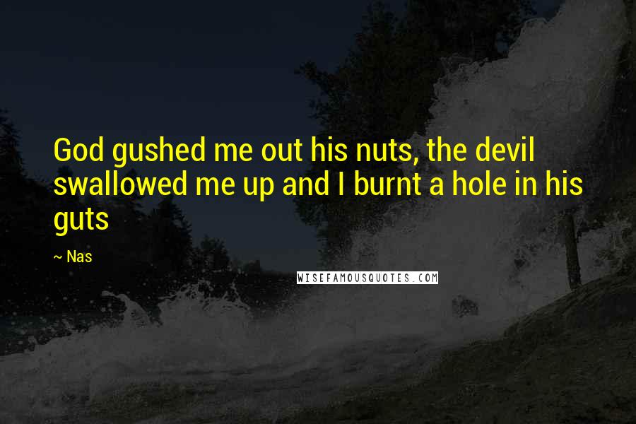 Nas Quotes: God gushed me out his nuts, the devil swallowed me up and I burnt a hole in his guts