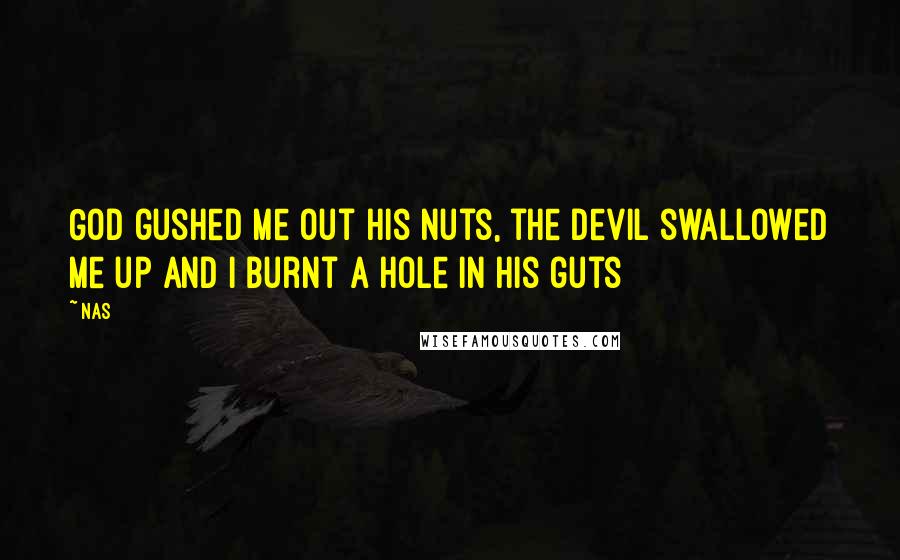 Nas Quotes: God gushed me out his nuts, the devil swallowed me up and I burnt a hole in his guts