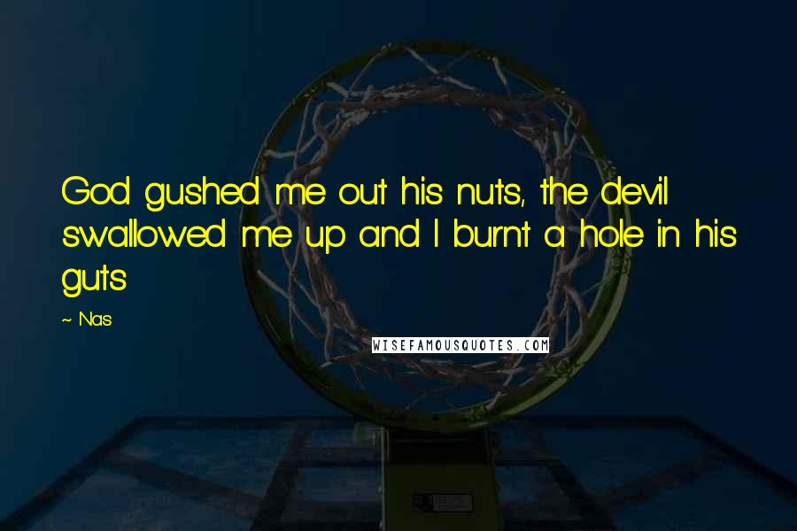 Nas Quotes: God gushed me out his nuts, the devil swallowed me up and I burnt a hole in his guts