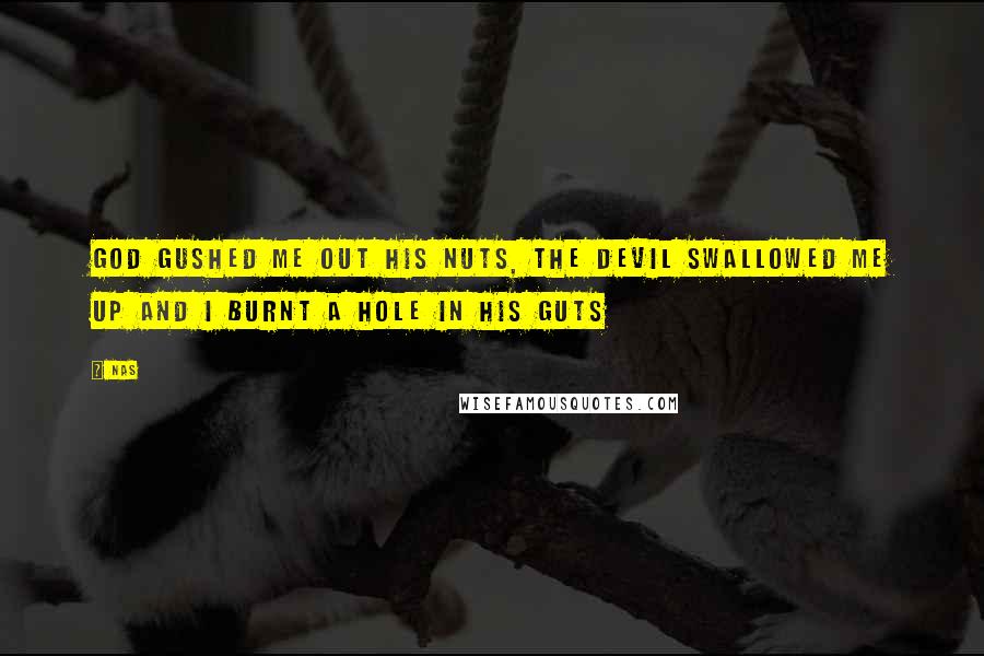 Nas Quotes: God gushed me out his nuts, the devil swallowed me up and I burnt a hole in his guts