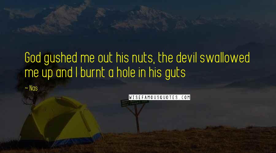 Nas Quotes: God gushed me out his nuts, the devil swallowed me up and I burnt a hole in his guts