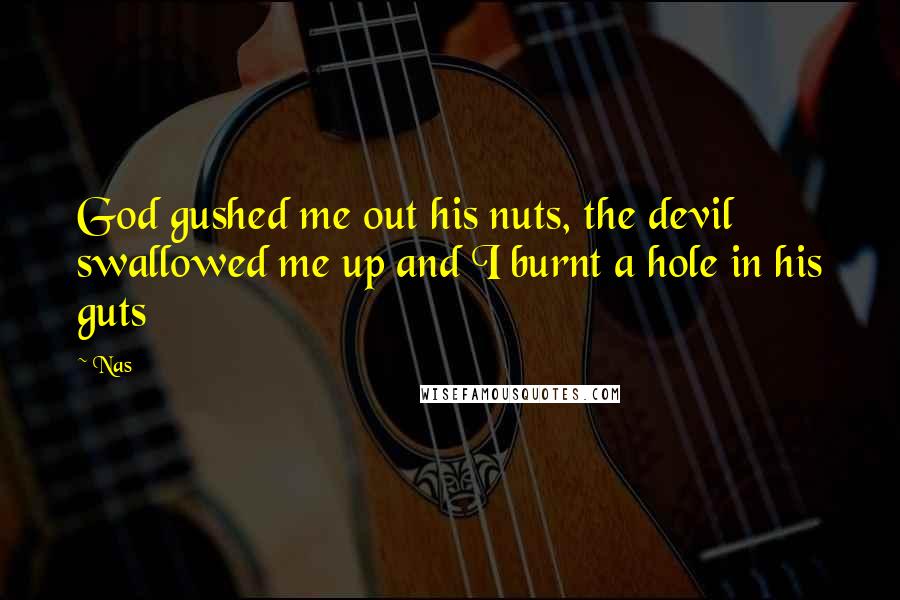 Nas Quotes: God gushed me out his nuts, the devil swallowed me up and I burnt a hole in his guts