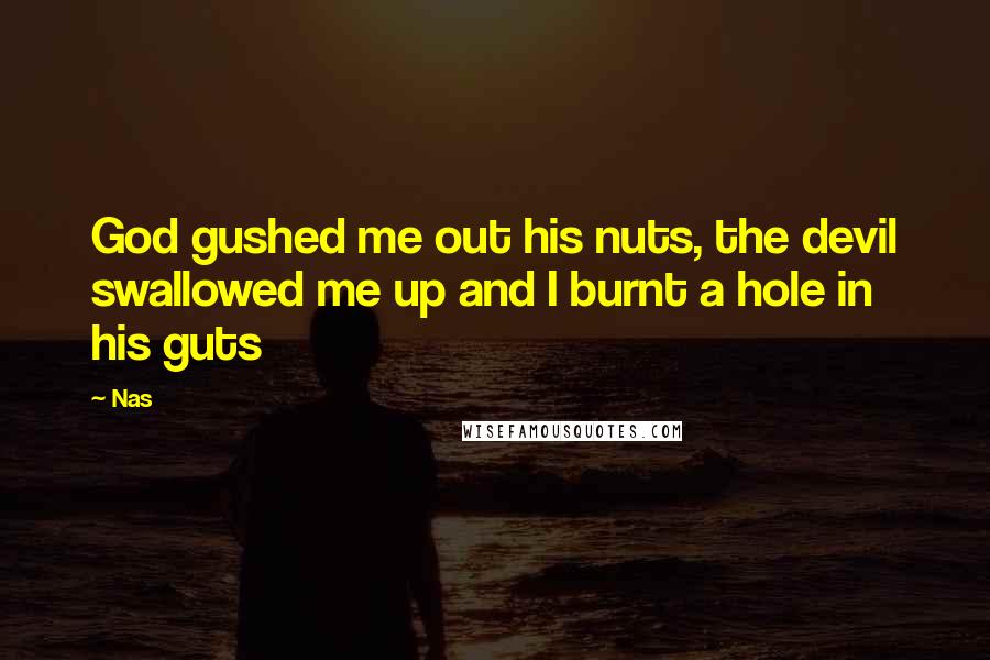Nas Quotes: God gushed me out his nuts, the devil swallowed me up and I burnt a hole in his guts