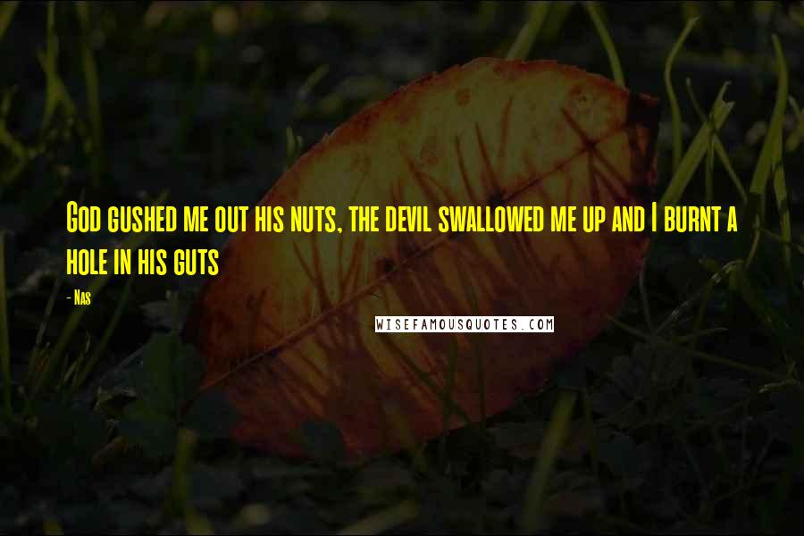 Nas Quotes: God gushed me out his nuts, the devil swallowed me up and I burnt a hole in his guts