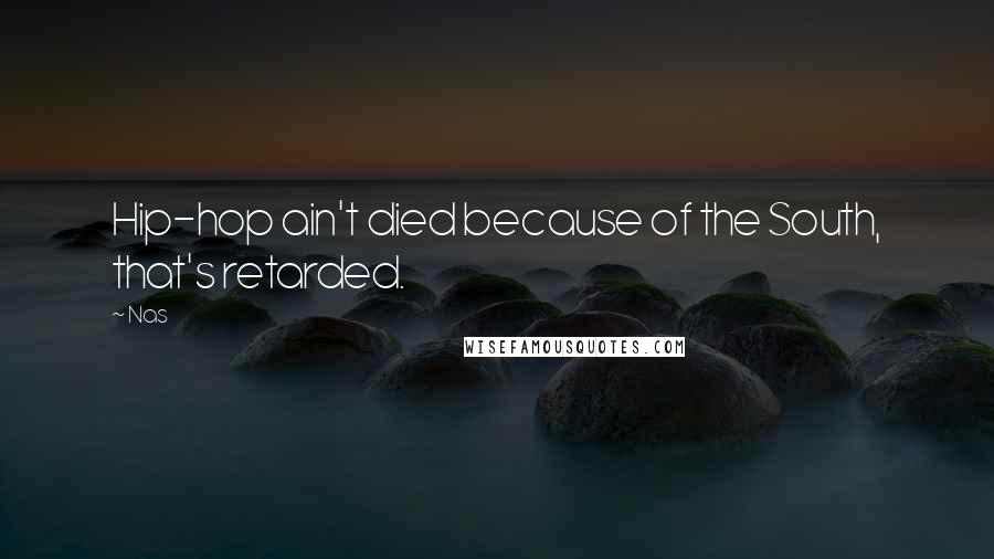 Nas Quotes: Hip-hop ain't died because of the South, that's retarded.