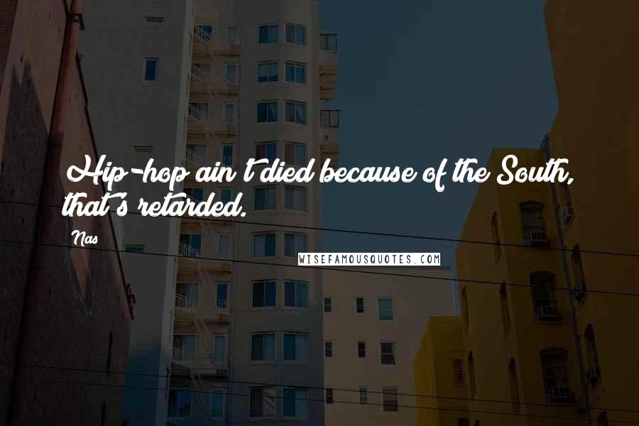 Nas Quotes: Hip-hop ain't died because of the South, that's retarded.