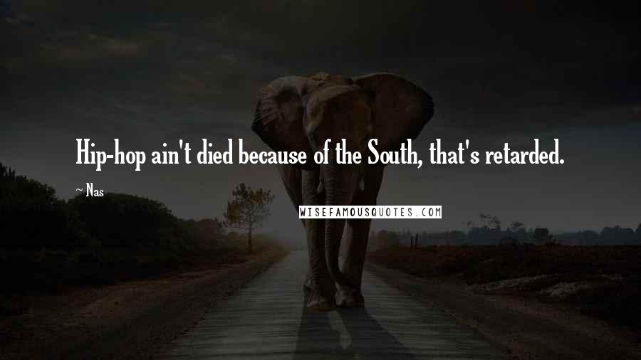 Nas Quotes: Hip-hop ain't died because of the South, that's retarded.