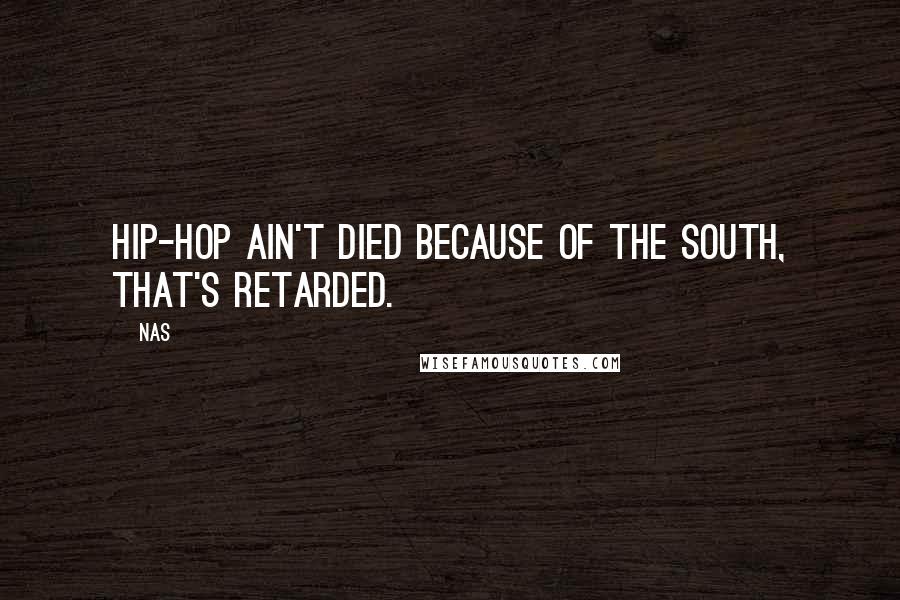 Nas Quotes: Hip-hop ain't died because of the South, that's retarded.