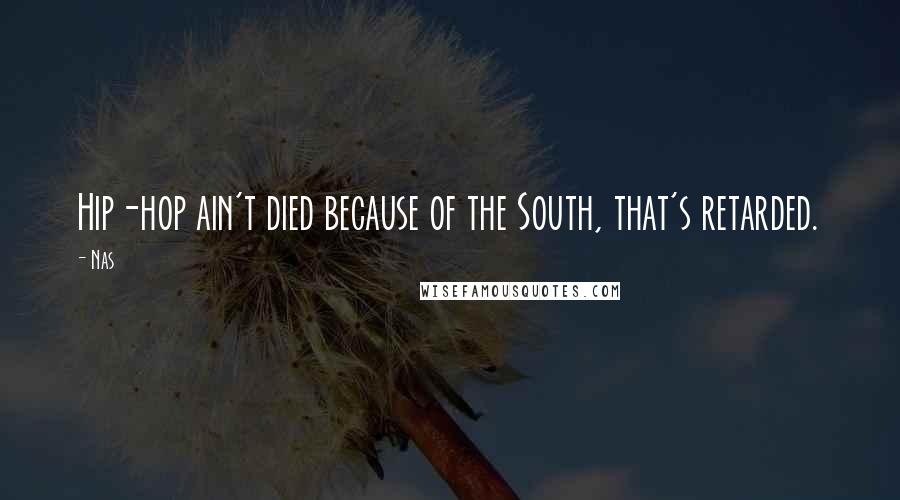 Nas Quotes: Hip-hop ain't died because of the South, that's retarded.