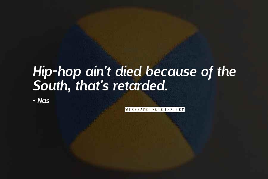 Nas Quotes: Hip-hop ain't died because of the South, that's retarded.
