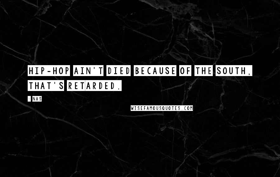 Nas Quotes: Hip-hop ain't died because of the South, that's retarded.