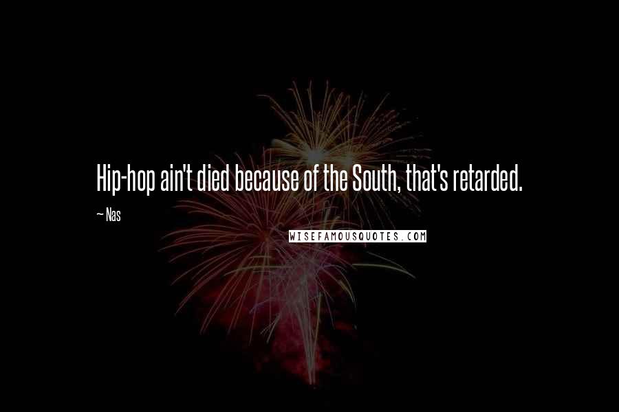 Nas Quotes: Hip-hop ain't died because of the South, that's retarded.