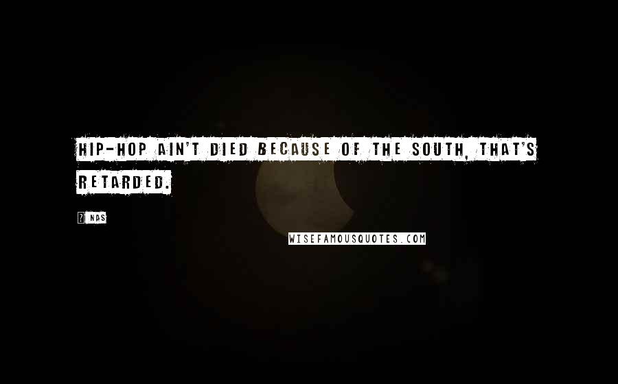 Nas Quotes: Hip-hop ain't died because of the South, that's retarded.