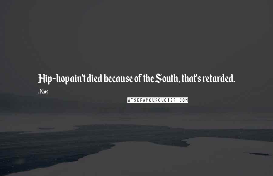Nas Quotes: Hip-hop ain't died because of the South, that's retarded.