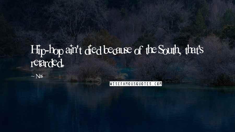 Nas Quotes: Hip-hop ain't died because of the South, that's retarded.