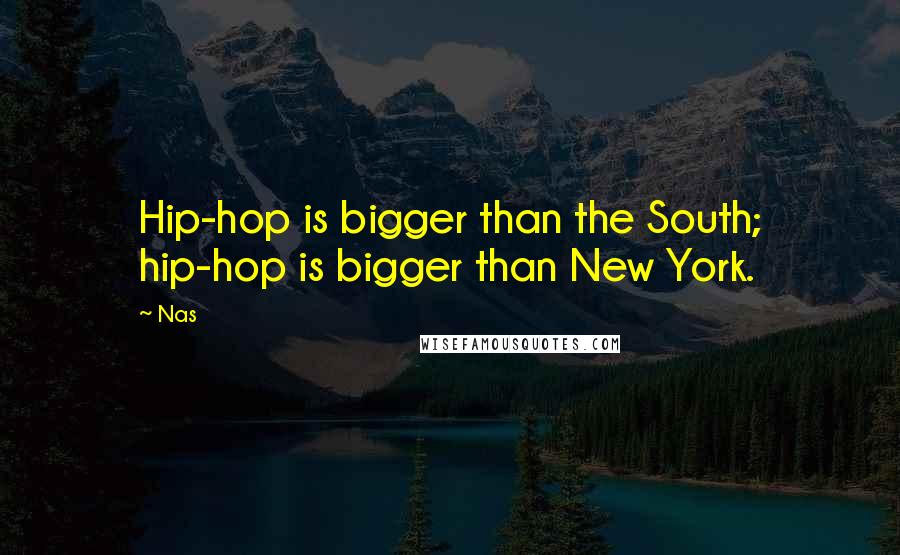 Nas Quotes: Hip-hop is bigger than the South; hip-hop is bigger than New York.