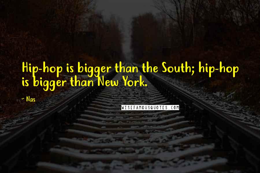 Nas Quotes: Hip-hop is bigger than the South; hip-hop is bigger than New York.