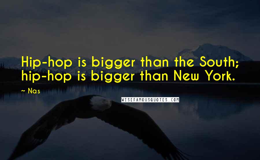 Nas Quotes: Hip-hop is bigger than the South; hip-hop is bigger than New York.