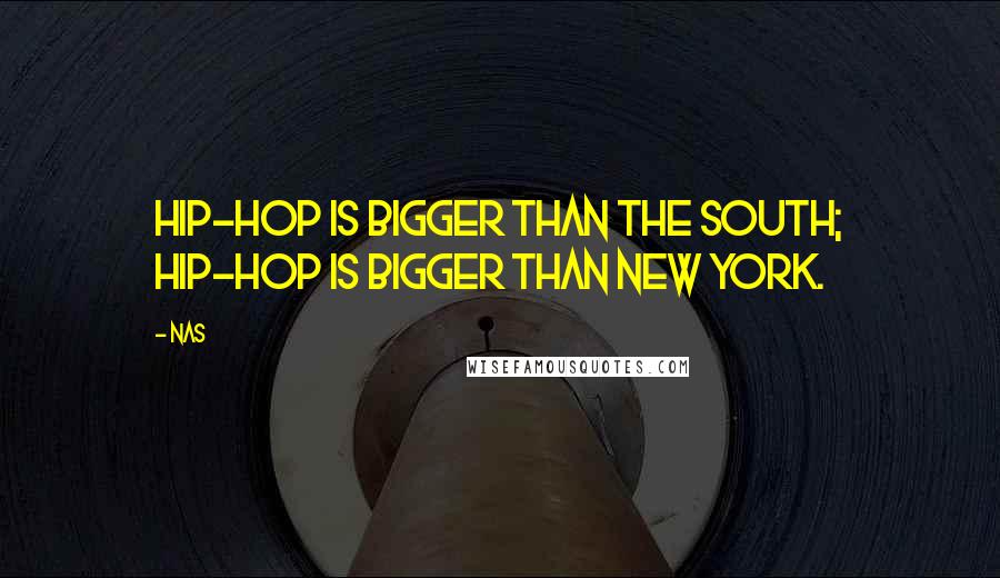 Nas Quotes: Hip-hop is bigger than the South; hip-hop is bigger than New York.