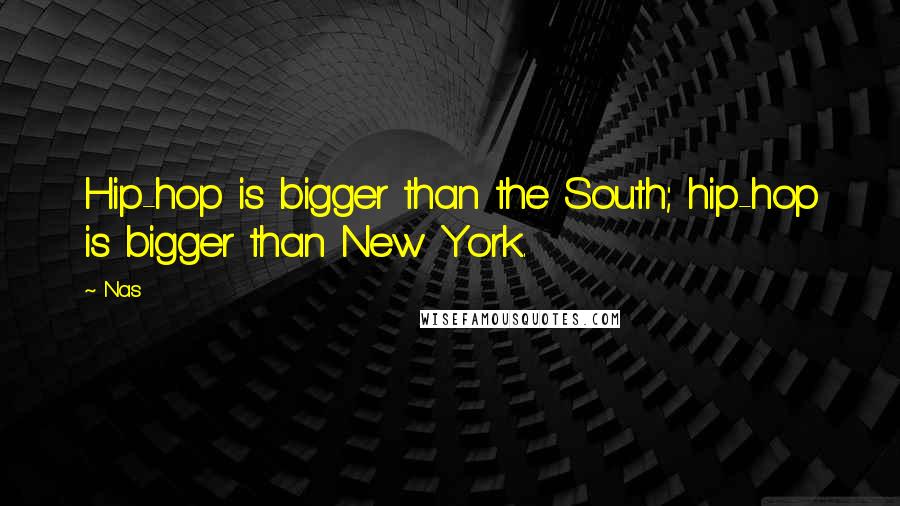 Nas Quotes: Hip-hop is bigger than the South; hip-hop is bigger than New York.