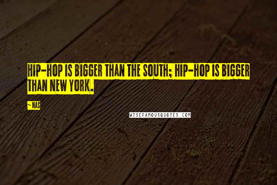 Nas Quotes: Hip-hop is bigger than the South; hip-hop is bigger than New York.