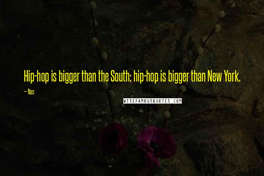 Nas Quotes: Hip-hop is bigger than the South; hip-hop is bigger than New York.