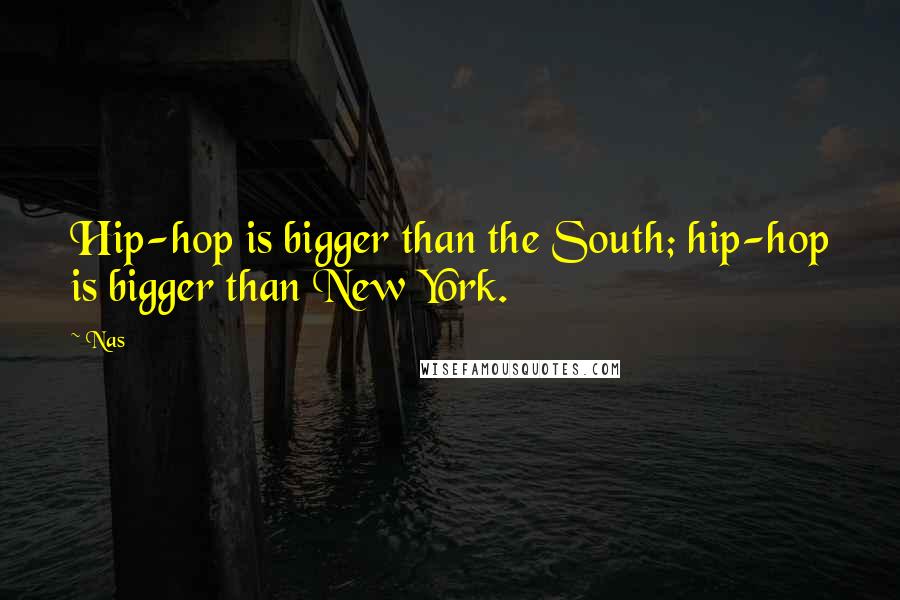 Nas Quotes: Hip-hop is bigger than the South; hip-hop is bigger than New York.