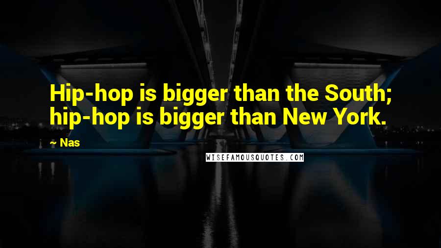 Nas Quotes: Hip-hop is bigger than the South; hip-hop is bigger than New York.