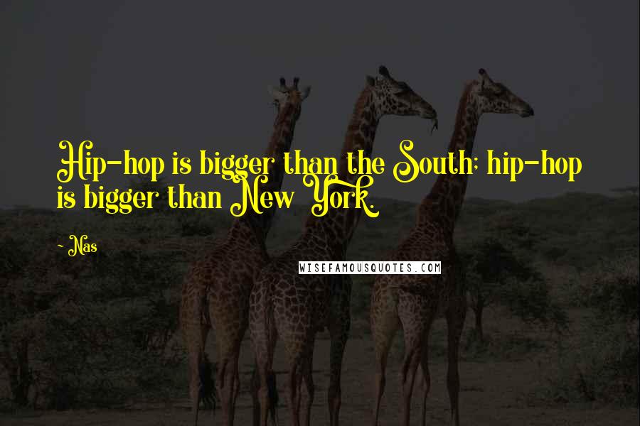 Nas Quotes: Hip-hop is bigger than the South; hip-hop is bigger than New York.