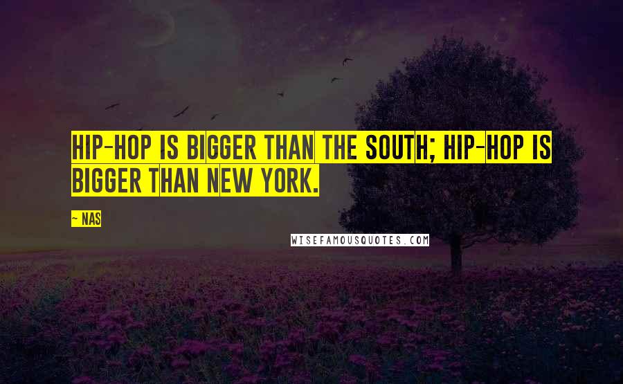 Nas Quotes: Hip-hop is bigger than the South; hip-hop is bigger than New York.