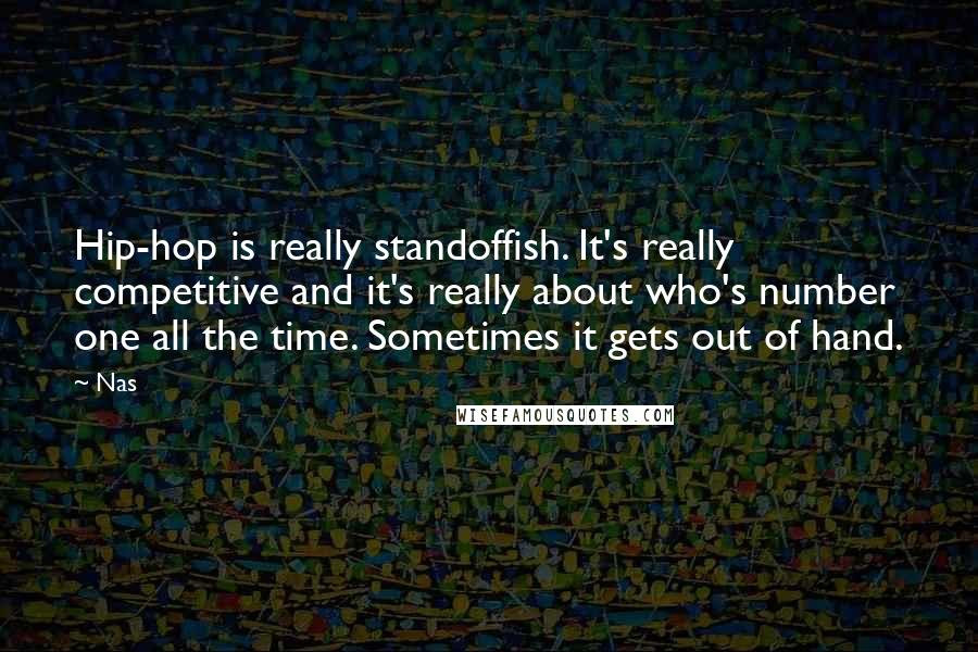 Nas Quotes: Hip-hop is really standoffish. It's really competitive and it's really about who's number one all the time. Sometimes it gets out of hand.