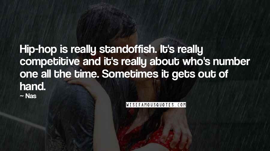 Nas Quotes: Hip-hop is really standoffish. It's really competitive and it's really about who's number one all the time. Sometimes it gets out of hand.