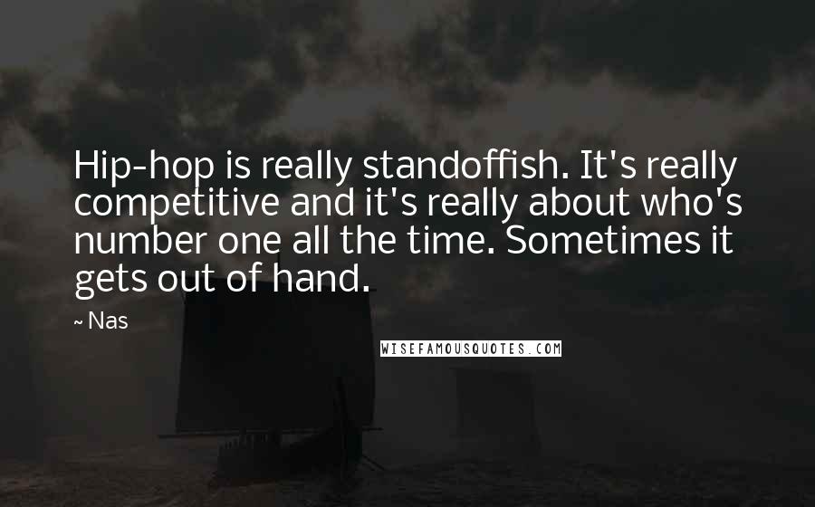 Nas Quotes: Hip-hop is really standoffish. It's really competitive and it's really about who's number one all the time. Sometimes it gets out of hand.