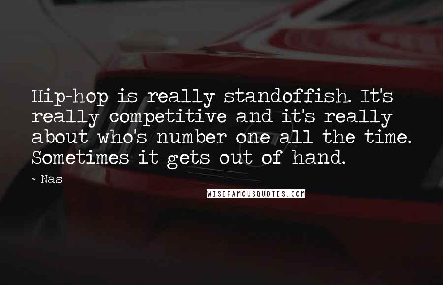 Nas Quotes: Hip-hop is really standoffish. It's really competitive and it's really about who's number one all the time. Sometimes it gets out of hand.