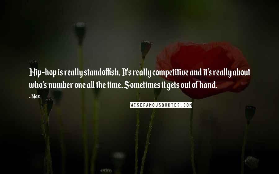 Nas Quotes: Hip-hop is really standoffish. It's really competitive and it's really about who's number one all the time. Sometimes it gets out of hand.
