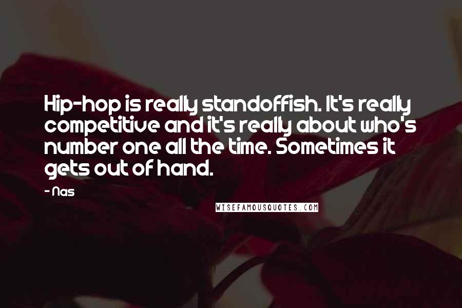 Nas Quotes: Hip-hop is really standoffish. It's really competitive and it's really about who's number one all the time. Sometimes it gets out of hand.