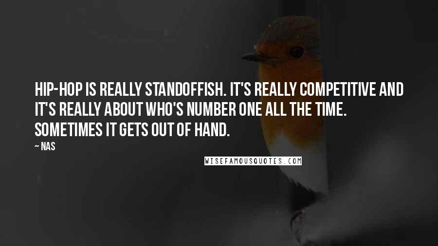 Nas Quotes: Hip-hop is really standoffish. It's really competitive and it's really about who's number one all the time. Sometimes it gets out of hand.