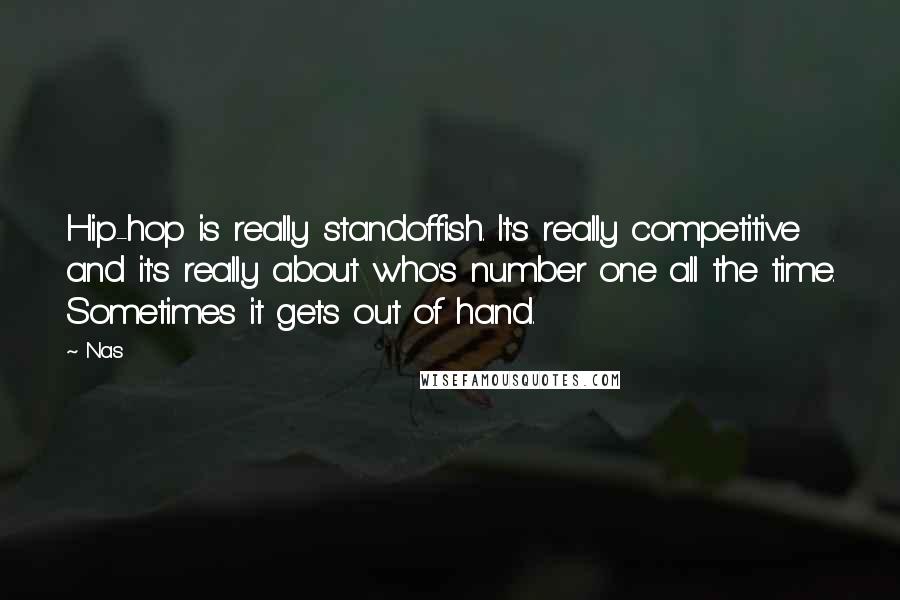 Nas Quotes: Hip-hop is really standoffish. It's really competitive and it's really about who's number one all the time. Sometimes it gets out of hand.