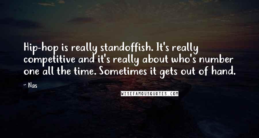 Nas Quotes: Hip-hop is really standoffish. It's really competitive and it's really about who's number one all the time. Sometimes it gets out of hand.