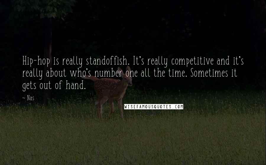 Nas Quotes: Hip-hop is really standoffish. It's really competitive and it's really about who's number one all the time. Sometimes it gets out of hand.