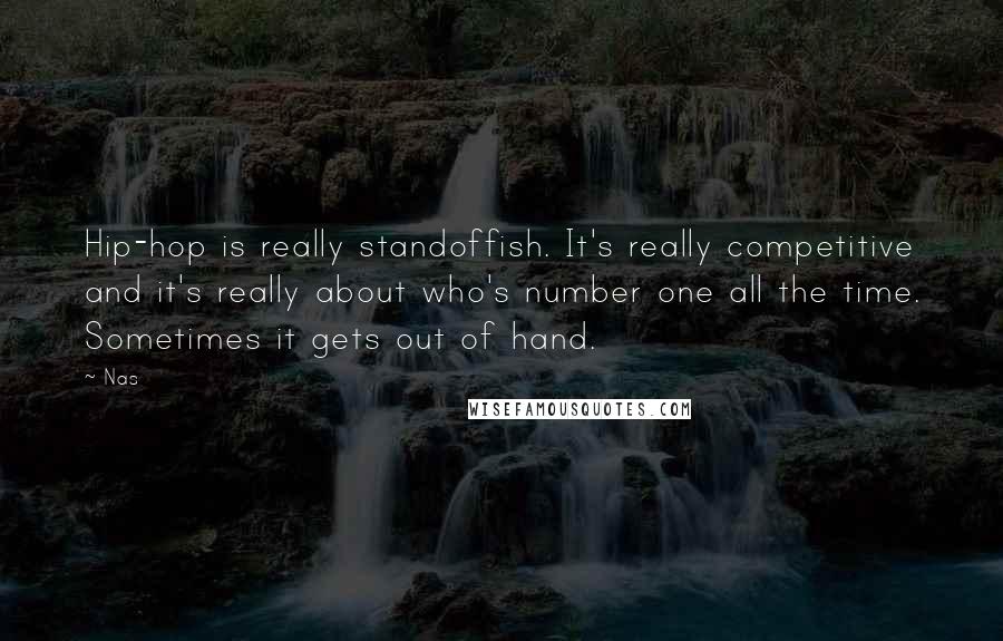 Nas Quotes: Hip-hop is really standoffish. It's really competitive and it's really about who's number one all the time. Sometimes it gets out of hand.