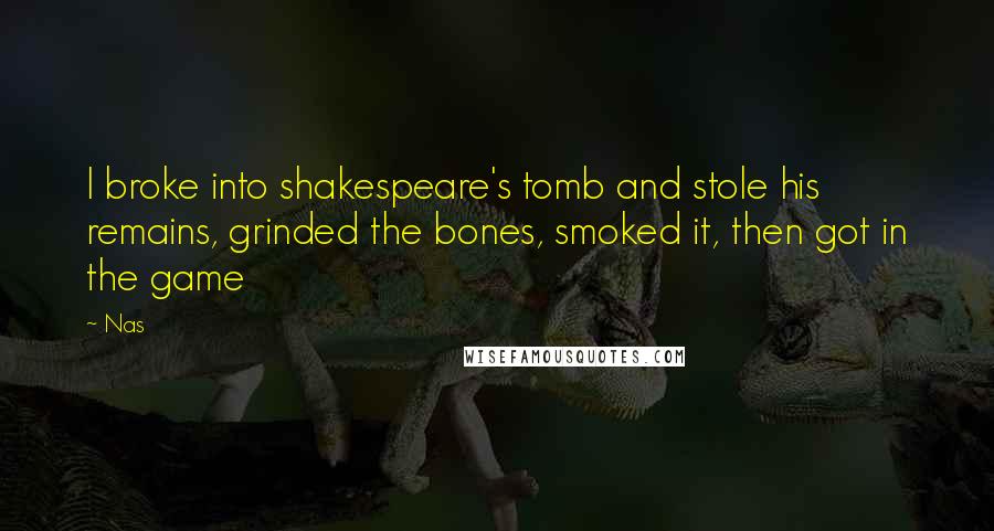 Nas Quotes: I broke into shakespeare's tomb and stole his remains, grinded the bones, smoked it, then got in the game
