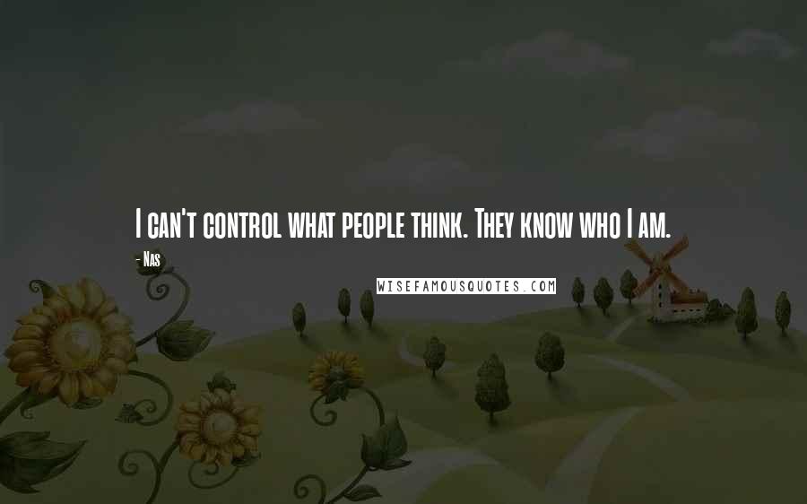 Nas Quotes: I can't control what people think. They know who I am.