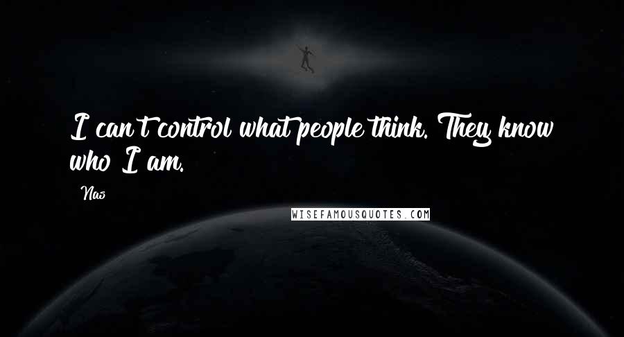 Nas Quotes: I can't control what people think. They know who I am.