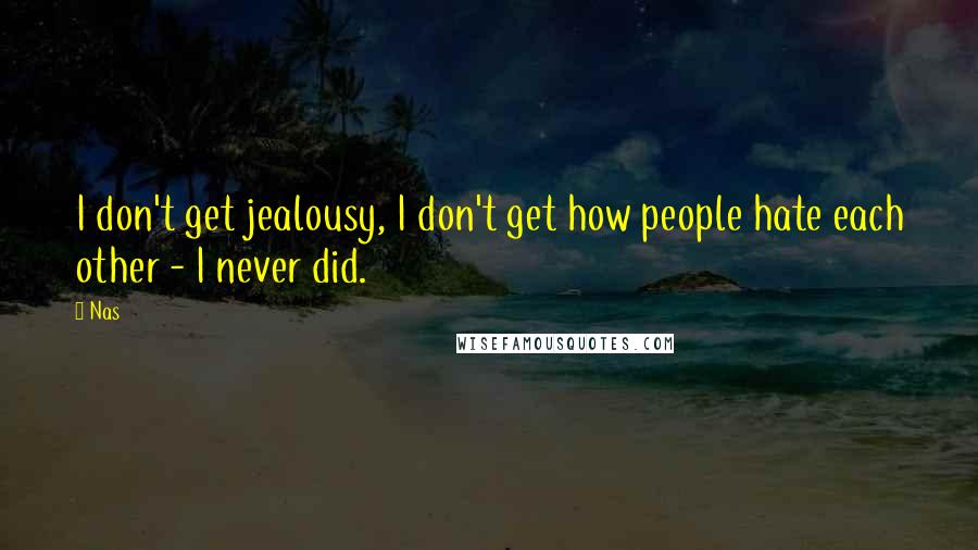 Nas Quotes: I don't get jealousy, I don't get how people hate each other - I never did.